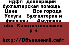 3ндфл, декларации, бухгалтерская помощь › Цена ­ 500 - Все города Услуги » Бухгалтерия и финансы   . Амурская обл.,Константиновский р-н